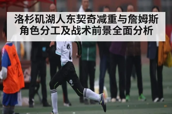 洛杉矶湖人东契奇减重与詹姆斯角色分工及战术前景全面分析